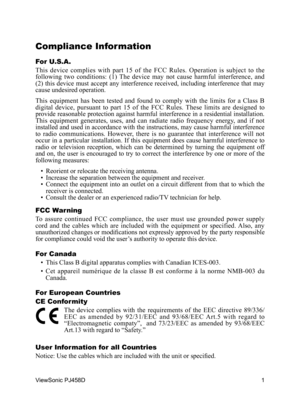 Page 2
1
ViewSonic PJ458D
Compliance Information 
For U.S.A.
This  device  complies  with  part  15  of  the  FCC  Rules.  Operation  is  subject  to  the 
following  two  conditions:  (1)  The  device  may  not  cause  harmful  interference,  and 
(2) this device must accept any interference received, including interference that may 
cause undesired operation.
This  equipment  has  been  tested  and  found  to  comply  with  the  limits  for  a  Class  B 
digital  device,  pursuant  to  part  15  of  the  FCC...