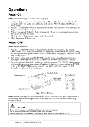 Page 129ViewSonic  PJ500/PJ550/PJ501/PJ551
Operations
Power ON
NOTE: Refer to “Example of System Setup” on page  8.
1Make sure the power cord is connected correctly and lens cap has been removed. Set the Power  
Switch to [I] ON. The unit is now in Standby mode and the POWER indicator LED turns  a 
steady orange.
2Press the STANDBY/ON button on the control panel or the remote control. Warm-up begins and 
the power indicator blinks in green.
3After several seconds the lamp will stop blinking and will turn to...