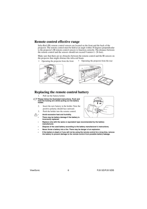 Page 12ViewSonic                                                6                                                PJ513D/PJ513DB
Remote control effective range
Infra-Red (IR) remote control sensors are located on the front and the back of the 
projector. The remote control must be held at an angle within 30 degrees perpendicular 
to the projectors IR remote control sensors to function correctly. The distance between 
the remote control and the sensors should not exceed 8 meters (~ 26 feet).
Make sure that there...