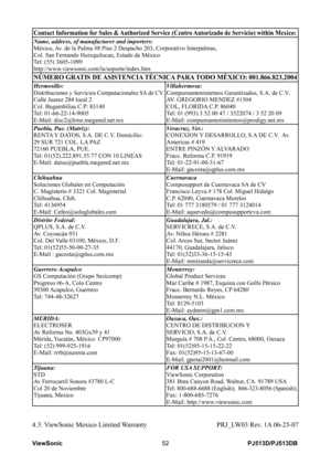 Page 58
PJ513D/PJ513DBViewSonic52
Contact Information for Sales & Authorized Service (Centro Autorizado de Servicio) within Mexico:
Name, address, of manufacturer and importers:México, Av. de la Palma #8 Piso 2 Despacho 203, Corporativo Interpalmas,Col. San Fernando Huixquilucan, Estado de MéxicoTel: (55) 3605-1099http://www.viewsonic.com/la/soporte/index.htm
NÚMERO GRATIS DE ASISTENCIA TÉCNICA PARA TODO MÉXICO: 001.866.823.2004
Hermosillo:Distribuciones y Servicios Computacionales SA de CV.Calle Juarez 284...