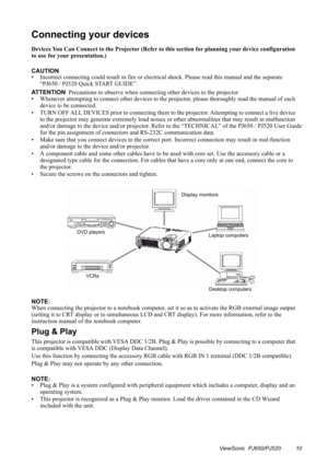 Page 13Connecting your devices
Devices You Can Connect to the Projector (Refer to this section for planning your device configuration 
to use for your presentation.)
CAUTION
• Incorrect connecting could result in fire or electrical shock. Please read this manual and the separate 
ATTENTION
Precautions to observe when connecting other devices to the projector
• Whenever attempting to connect other devices to the projector, please thoroughly read the manual of each 
device to be connected.
• TURN OFF ALL DEVICES...