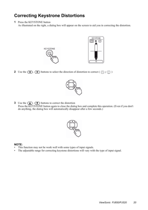 Page 23Correcting Keystrone Distortions
1
Press the KEYSTONE button
As illustrated on the right, a dialog box will appear on the screen to aid you in correcting the distortion.
2
Use the 
,buttons to select the direction of distortion to correct (   )
3
Use the 
, buttons to correct the distortion
Press the KEYSTONE button again to close the dialog box and complete this operation. (Even if you don't 
do anything, the dialog box will automatically disappear after a few seconds.)
NOTE:
• This function may not...