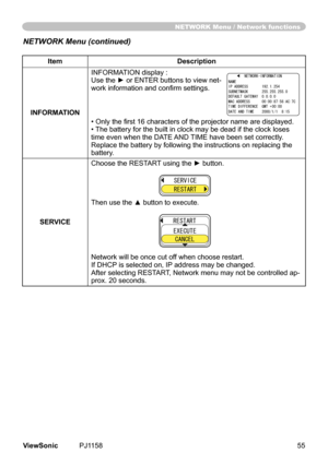 Page 60
ItemDescription
INFORMATIONINFORMATION	dsplay	:
	Use the ► or ENTER buttons to view net-work information and confirm settings.
•	Only the first 16 characters of the projector name are displayed.•	
The	battery	for	the	bult	n	clock	may	be	dead	f	the	clock	loses	
tme	even	when	the	DATE	 AND	TIME	have	been	set	correctly.	
Replace	the	battery	by	followng	the	nstructons	on	replacng	the	
battery.
SERVICE
Choose the RESTART using the ► button.
Then use the ▲ button...