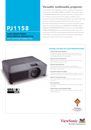 Page 1PJ1158
HIGH BRIGHTNESS
MULTIMEDIA PROJECTOR
WITH KEYSTONE CORRECTION
Versatile multimedia projector
The ViewSonic®PJ1158 delivers maximum impact for large-venue
presentations. With 4000 LUMENS and 1000:1 contrast ratio (typ.),
this PREMIUM PROJECTOR  with optional lenses is ideally suited 
for conference rooms, lecture halls, religious institutions and 
boardrooms. The PJ1158 is fully-featured with a native XGA 1024 x 768
resolution, advanced image processing, manual lens shift, and 
horizontal and...