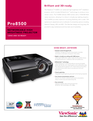 Page 1The  ViewSonic®  Pro8500  is  an  advanced  high  brightness  DLP®  installation 
projector  which  includes  BrilliantColor
™  technology  to  produce  more 
vibrant  colors.  The  Pro8500  delivers  5000  lumens  with  a  1024x768  XGA 
native  resolution,  allowing  it  to  shine  in  virtually  any  lighting  situation. 
The  Pro8500  provides  maximum  mounting  flexibility  with  a  wide  1.5X 
optical zoom adjustment and a multitude of connectivity options including 
Network  Display,  USB,  and...