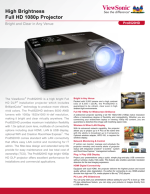 Page 1Bright and Clear in Any Venue
High Brightness  
Full HD 1080p Projector 
Pro8520HD
Wireless & Wired LAN Display 
With its advanced network capability, the projector 
allows you to project up to 4 PCs at the same time 
with the ability to broadcast up to 8 projectors. 
Optional wireless adapter, WPD-100, is required for 
wireless display.
The ViewSonic® Pro8520HD is a high bright Full 
HD DLP
® installation projector which includes 
BrilliantColor
™ technology to produce more vibrant, 
vivid colors. The...