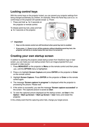 Page 28 21
Locking control keys
With the control keys on the projector locked, you can prevent your projector settings from 
being changed accidentally (by children, for example). When the Panel Key Lock is on, no 
control keys on the projector will operate except 
 Power.
1. Press and hold   for 3 seconds on 
the projector or remote control.
To release panel key lock, press and hold 
 for 3 seconds on the projector.
Important
•
Keys on the remote control are still functional when panel key lock is enabled.
•If...