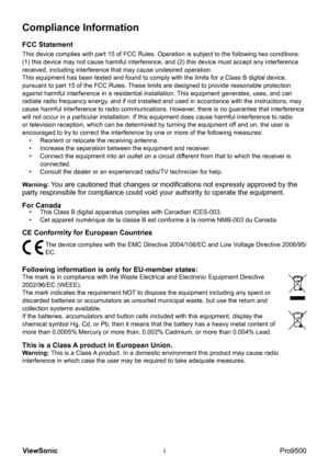 Page 2
i
ViewSonic
  Pro9500
Compliance Information
FCC Statement
This device complies with part 15 of FCC Rules. Operation is subject to the following two conditions: 
(1) this device may not cause harmful interference, and (2) this device must accept any interference 
received, including interference that may cause undesired operation.
This equipment has been tested and found to comply with the limits for a Class B digital device, 
pursuant to part 15 of the FCC Rules. These limits are designed to provide...