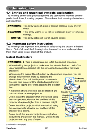 Page 228
223
ViewSonic
  Pro9500
1.1 Entries and graphical symbols explanation
The following entries and graphical symbols are used for the manuals and the 
product as follows, for safety purpose.  Please know their meanings beforehand, 
and heed them.
1.2 Important safety instruction
The followings are important instructions for safely using the product in Instant 
Stack.  First of all, read the following instructions and be sure to always follow 
them when using Instant Stack of this product.
(continued on...