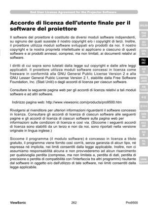 Page 267
262
ViewSonic
  Pro9500
License 
Agreement
End User License Agreement for the Projector Software
ENGLISH
FRAN ÇAIS
DEU 
TSCH
ESPA  
ÑOL
ITALI  ANO
NOR  SK
NEDER  LANDS
POR 
TUGUÊS
中文
한국어
SVEN  SKA
РУСС  КИЙ
SUO  MI
POL  
SKI
License 
Agreement
Accordo di licenza dell'utente finale per il 
software del proiettore
Il  software  del  proiettore  è  costituito  da  diversi  moduli  software  indipendenti, 
su  ognuno  dei  quali  sussiste  il  nostro  copyright  e/o  i  copyright  di  terzi.  Inoltre,...