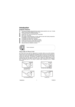 Page 7ViewSonic                                           1                                                     PJ551D
Introduction
Projector Features
„The projector integrates high-performance optical engine projection and a user - friendly 
design to deliver high reliability and ease of use.
„The projector offers the following features:„Single chip 0.55 Texas Instruments DLP® technology„XGA (1024 x 768 pixels)„Auto image re-sizing (Auto-Sync.) to 1024 x 768 full screen with scaling compression 
compatibility...