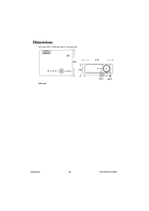 Page 52ViewSonic                                                46                                                PJ513D/PJ513DB
Dimensions
263 mm (W) x 108 mm (H) x 218 mm (D)
Unit: mm 
218
263
108
64.5
66.3 