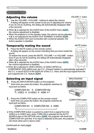 Page 19
PJ359WViewSonic14

Operating
Temporarily muting the sound
1. Press the MUTE button on the remote control.  A dialog will appear on the screen indicating that you have muted the sound. To restore the sound, press the MUTE, VOLUME + or VOLUME - button. Even if you do not do anything, the dialog will automatically disappear \
after a few seconds.● When  is selected for the AUDIO item of the AUDIO menu (32),  the volume adjustment is disabled.
●   When
  is selected to VIDEO (NTSC), S-VIDEO (NTSC) or...