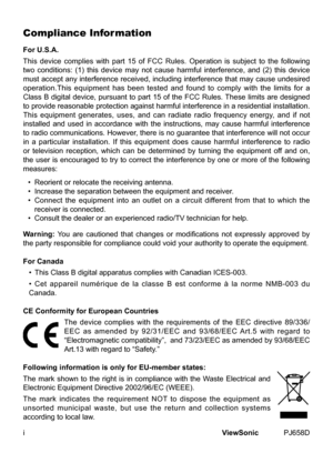 Page 2
ViewSonic	 PJ658D
Compliance Information
For U.S.A.
Th s 	 dev  ce 	 compl  es 	 w  th 	 part 	 15 	 of 	 FCC 	 Rules. 	 Operat  on 	  s 	 subject 	 to 	 the 	 follow  ng 	
two 	 cond  t  ons: 	 (1) 	 th  s 	 dev  ce 	 may 	 not 	 cause 	 harmful 	  nterference, 	 and 	 (2) 	 th  s 	 dev  ce 	
must 	 accept 	 any 	 nterference 	 rece  ved, 	 nclud  ng 	 nterference 	 that 	 may 	 cause 	 undes  red...