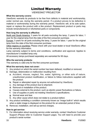 Page 38
ViewSonic	 PJ556D33
Limited Warranty
VIEWSONIC®	PROJECTOR
What the warranty covers:
V
 ewSon  c 	 warrants 	  ts 	 products 	 to 	 be 	 free 	 from 	 defects 	  n 	 mater  al 	 and 	 workmansh  p, 	
under 	 normal 	 use, 	 dur  ng 	 the 	 warranty 	 per  od. 	 If 	 a 	 product 	 proves 	 to 	 be 	 defect  ve 	  n 	
mater  al 	 or 	 workmansh  p 	 dur  ng 	 the 	 warranty 	 per  od, 	 V  ewSon  c 	 w  ll, 	 at 	  ts...