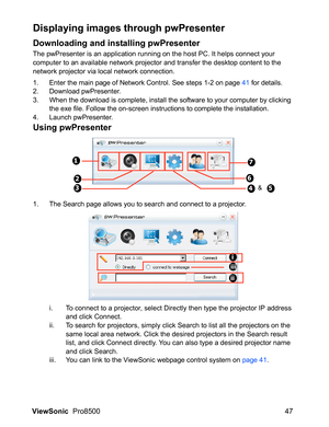 Page 49ViewSonic  Pro8500 47
Displaying images through pwPresenter
Downloading and installing pwPresenter
The pwPresenter is an application running on the host PC. It helps connect your 
computer to an available network projector and transfer the desktop content to the 
network projector via local network connection.
1. Enter the main page of Network Control. See steps 1-2 on page 41 for details.
2. Download pwPresenter.
3. When the download is complete, install the software to your computer by clicking 
the...