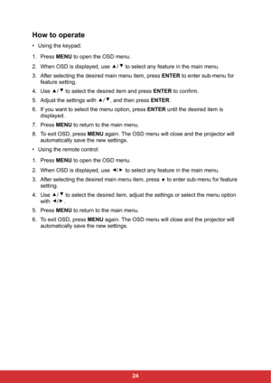 Page 2624
How to operate
• Using the keypad:
1. Press MENU to open the OSD menu.
2. When OSD is displayed, use  /  to select any feature in the main menu.
3. After selecting the desired main menu item, press ENTER to enter sub-menu for 
feature setting.
4. Use  /  to select the desired item and press ENTER to confirm.
5. Adjust the settings with  / , and then press ENTER.
6. If you want to select the menu option, press ENTER until the desired item is 
displayed.
7. Press MENU to return to the main menu.
8. To...