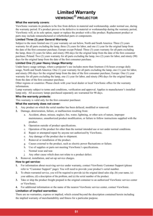 Page 531
Limited Warranty
VIEWSONIC®
 PROJECTOR
What the warranty covers: 
ViewSonic warrants its products to be free from defects in material and workmanship, under normal use, during 
the warranty period. If a product proves to be defective in material or workmanship during the warranty period, 
ViewSonic will, at its sole option, repair or replace the product with a like product. Replacement product or 
parts may include remanufactured or refurbished parts or components. 
Limited Three (3) year General...