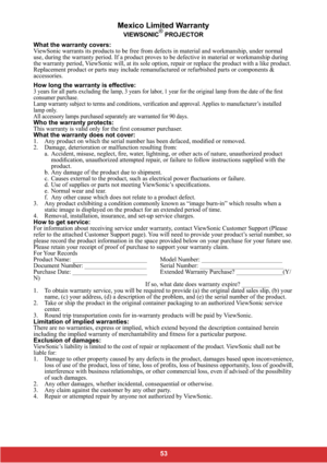 Page 55Mexico Limited Warranty
VIEWSONIC® PROJECTOR
What the warranty covers:
ViewSonic warrants its products to be free from defects in material and workmanship, under normal 
use, during the warranty period. If a product proves to be defective in material or workmanship during 
the warranty period, ViewSonic will, at its sole option, repair or replace the product with a like product. 
Replacement product or parts may include remanufactured or refurbished parts or components & 
accessories.
How long the...