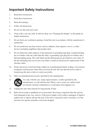 Page 3ViewSonic
iiPJ758/PJ759/PJ760
Important Safety Instructions
1.   Read these instructions.
2.   Keep these instructions.
3.   Heed all warnings.
4.   Follow all instructions.
5.   Do not use this unit near water.
6.    Clean with a soft, dry cloth. If still not clean, see “Cleaning the Display” in this guide for 
further instructions.
7.  
 Do not block any ventilation openings. Install the unit in accordance with the manufacturer’s 
instructions.
8.    Do not install near any heat sources such as...