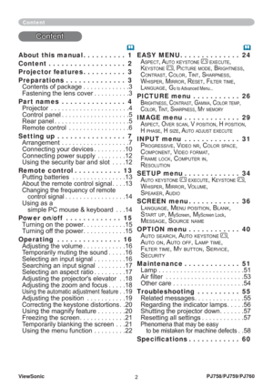 Page 7ViewSonic
2PJ758/PJ759/PJ760
About this manual . . . . . . . . . .  1
Content . . . . . . . . . . . . . . . . . .  2
Projector features . . . . . . . . . .  3
Preparations . . . . . . . . . . . . . .  3
Contents of package . . . . . . . . . . . . .3
Fastening the lens cover . . . . . . . . . .3
Part names  . . . . . . . . . . . . . . .  4
Projector  . . . . . . . . . . . . . . . . . . . . . .4
Control panel . . . . . . . . . . . . . . . . . . .5
Rear panel . . . . . . . . . . . . . . . . . . . . .5...