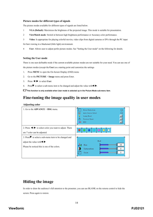 Page 19
 14
Picture modes for different types of signals 
 
The picture modes available for different types of signals are listed below.   
1   VGA (Default) : Maximizes the brightness of the projected image . This mode is suitable for presentation.   
2   ViewMatch mode : Switch in between high brightness performance or Accuracy color performance.   
3   Video : Is appropriate for playing colorful movies, video c lips from digital cameras or DVs through the PC input 
for best viewing in a blackened (little...