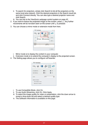 Page 54 47
ii. To search for projectors, simply click Search to list all the projectors on the 
same local area network. Click the desired projectors in the Search result list, 
and click Connect directly. You can also type a desired projector name and 
click Search.
iii. You can link to the ViewSonic webpage control system on page 42.
2. If you want to freeze the projected image on the screen, press  . Any further 
movements will be not been seen on the screen until   is pressed.
3. You can choose a mirror...