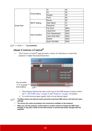 Page 4742
 / > < $ % +   '  " are prohibited.
About Crestron e-Control®
1. The Crestron e-Control® page provides a variety of virtual keys to control the 
projector or adjust the projected pictures. 
i. These buttons function the same as the ones on the OSD menus or remote control. 
See"2. PICTURE menu" on page 52 and "Projector" on page 7 for details.
ii. To switch between input signals, click on your desired signal.
• The Menu button can also be used to go back to previous OSD menus,...