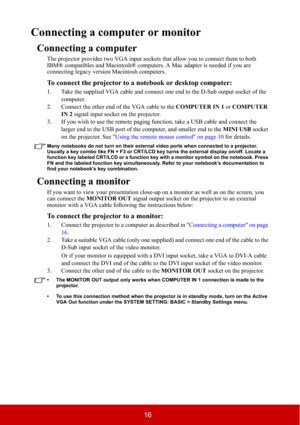 Page 2116
Connecting a computer or monitor
Connecting a computer
The projector provides two VGA input sockets that allow you to connect them to both 
IBM® compatibles and Macintosh® computers. A Mac adapter is needed if you are 
connecting legacy version Macintosh computers.
To connect the projector to a notebook or desktop computer:
1. Take the supplied VGA cable and connect one end to the D-Sub output socket of the 
computer.
2. Connect the other end of the VGA cable to the COMPUTER IN 1 or COMPUTER 
IN 2...