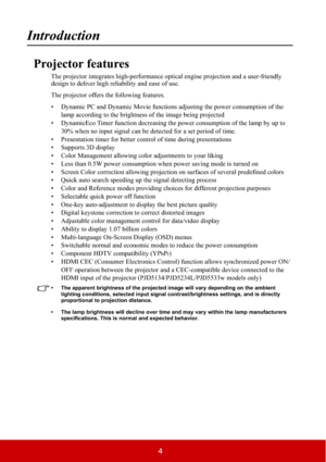 Page 94
Introduction
Projector features
The projector integrates high-performance optical engine projection and a user-friendly 
design to deliver high reliability and ease of use.
The projector offers the following features.
• Dynamic PC and Dynamic Movie functions adjusting the power consumption of the 
lamp according to the brightness of the image being projected
• DynamicEco Timer function decreasing the power consumption of the lamp by up to 
30% when no input signal can be detected for a set period of...