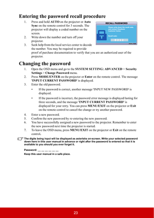 Page 2823
Entering the password recall procedure
1. Press and hold AUTO on the projector or Auto
Sync on the remote control for 3 seconds. The 
projector will display a coded number on the 
screen.
2. Write down the number and turn off your 
projector.
3. Seek help from the local service center to decode 
the number. You may be required to provide 
proof of purchase documentation to verify that you are an authorized user of the 
projector.
Changing the password
1. Open the OSD menu and go to the SYSTEM SETTING:...