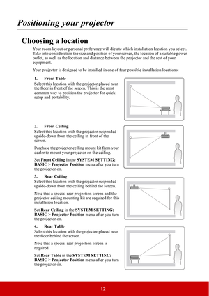 Page 1712
Positioning your projector
Choosing a location
Your room layout or personal preference will dictate which installation location you select. 
Take into consideration the size and position of your screen, the location of a suitable power 
outlet, as well as the location and distance between the projector and the rest of your 
equipment.
Your projector is designed to be installed in one of four possible installation locations:
1. Front Table
Select this location with the projector placed near 
the floor...