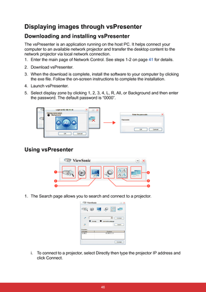 Page 53 46
Displaying images through vsPresenter
Downloading and installing vsPresenter
The vsPresenter is an application running on the host PC. It helps connect your 
computer to an available network projector and transfer the desktop content to the 
network projector via local network connection.
1. Enter the main page of Network Control. See steps 1-2 on page 41 for details.
2. Download vsPresenter.
3. When the download is complete, install the software to your computer by clicking 
the exe file. Follow the...