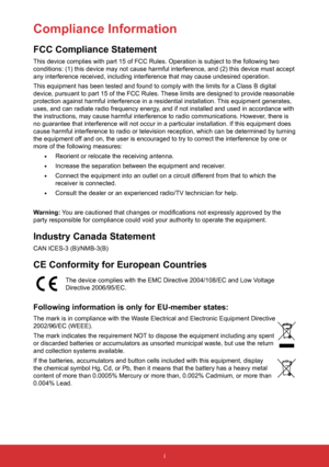 Page 3i
FCC Compliance Statement
This device complies with part 15 of FCC Rules. Operation is subject to \
the following two 
conditions: (1) this device may not cause harmful interference, and (\
2) this device must accept 
any interference received, including interference that may cause undesir\
ed operation.
This equipment has been tested and found to comply with the limits for a\
 Class B digital 
device, pursuant to part 15 of the FCC Rules. These limits are designed to provide reasonable 
protection...