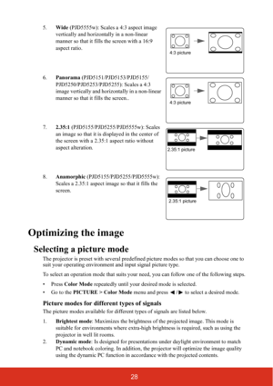 Page 3528
5.Wide (PJD5555w): Scales a 4:3 aspect image 
vertically and horizontally in a non-linear 
manner so that it fills the screen with a 16:9 
aspect ratio.
6.Panorama (PJD5151/PJD5153/PJD5155/
PJD5250/PJD5253/PJD5255): Scales a 4:3 
image vertically and horizontally in a non-linear 
manner so that it fills the screen..
7.2.35:1 (PJD5155/PJD5255/PJD5555w): Scales 
an image so that it is displayed in the center of 
the screen with a 2.35:1 aspect ratio without 
aspect alteration.
8.Anamorphic...