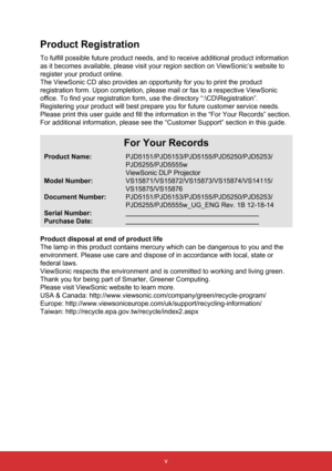 Page 7v
Product Registration
To fulfill possible future product needs, and to receive additional prod\
uct information 
as it becomes available, please visit your region section on ViewSonic’\
s website to 
register your product online.
The ViewSonic CD also provides an opportunity for you to print the produ\
ct 
registration form. Upon completion, please mail or fax to a respective V\
iewSonic 
office. To find your registration form, use the directory “:\CD\Reg\
istration”. 
Registering your product will best...