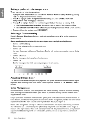 Page 3232 Using the projector  
EnglishSetting a preferred color temperature
To set a preferred color temperature:
1. Highlight Color Temperature and select Cool, Normal, Wa r m or Lamp Native by pressing 
/  on the projector or remote control.
2. Press  to highlight Color Temperature Fine Tuning and press ENTER. The Color 
Temperature Fine Tuning page is displayed.
3. Press  /  to highlight the item you want to change and adjust the values by pressing  / .
• Red Gain/Green Gain/Blue Gain: Adjusts the contrast...
