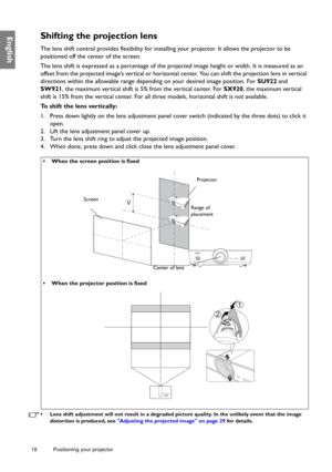 Page 1818 Positioning your projector  
EnglishShifting the projection lens
The lens shift control provides flexibility for installing your projector. It allows the projector to be 
positioned off the center of the screen.
The lens shift is expressed as a percentage of the pr
ojected image height or width. It is measured as an 
offset from the projected image’s vertical or horizontal  center. You can shift the projection lens in vertical 
directions within the allowable range depe nding on your desired image...