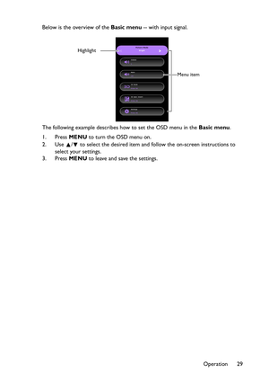 Page 29Operation 29 Below is the overview of the Basic menu -- with input signal.
The following example describes how to set the OSD menu in the Basic menu.
1. Press MENU to turn the OSD menu on.
2. Use  /  to select the desired item and follow the on-screen instructions to 
select your settings.
3. Press MENU to leave and save the settings.
Menu item
Highlight 