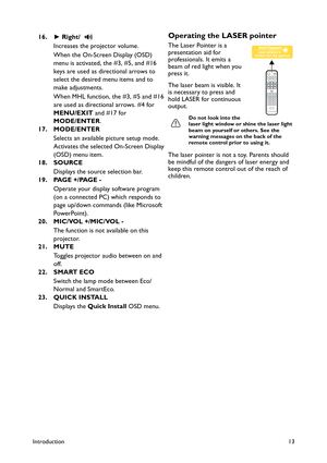 Page 13Introduction13
16.► Right/ 
Increases the projector volume.
When the On-Screen Display (OSD) 
menu is activated, the #3, #5, and #16 
keys are used as directional arrows to 
select the desired menu items and to 
make adjustments.
When MHL function, the #3, #5 and #16 
are used as directional arrows. #4 for 
MENU/EXIT and #17 for 
MODE/ENTER.
17. MODE/ENTER
Selects an available picture setup mode. 
Activates the selected On-Screen Display 
(OSD) menu item.
18. SOURCE
Displays the source selection bar.
19....