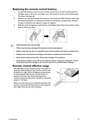 Page 15Introduction15
Replacing the remote control battery
1. To open the battery cover, turn the remote control over to view its back, push on 
the finger grip on the cover and slide it up in the direction of the arrow as illustrated. 
The cover will slide off.
2. Remove any existing batteries (if necessary) and install two AAA batteries observing 
the battery polarities as indicated in the base of the battery compartment. Positive 
(+) goes to positive and negative (-) goes to negative.
3. Refit the cover by...