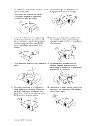 Page 44 Important safety instructions  
5. Do not block the vents while the projector is on 
(even in standby mode).
- Do not cover the projector with any item.
- Do not place the projector on a blanket, 
bedding or any other soft surface. 9. Do not look straight into the projector lens 
during operation. It may harm your sight. 
6. In areas where the mains power supply voltage 
may fluctuate by ±10 volts, it is recommended 
that you connect the projector through a power 
stabilizer, surge protector or...