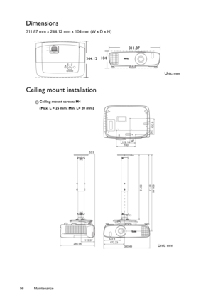 Page 5656 Maintenance  
Dimensions
311.87 mm x 244.12 mm x 104 mm (W x D x H)
Ceiling mount installation
Unit: mm 244.12311.87
104
46/11
285.96113.37142.1
172.23
380.49
537.9 577.7
35
132.9
630.44
53.9160 122.1447
Ceiling mount screws: M4 
(Max. L = 25 mm; Min. L= 20 mm)
Unit: mm 