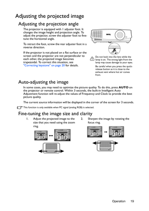 Page 19Operation 19
Adjusting the projected image
Adjusting the projection angle
The projector is equipped with 1 adjuster foot. It 
changes the image height and projection angle. To 
adjust the projector, screw the adjuster foot to fine-
tune the horizontal angle.
To retract the foot, screw the rear adjuster foot in a 
reverse direction.
If the projector is not placed on a flat surface or the 
screen and the projector are not perpendicular to 
each other, the projected image becomes 
trapezoidal. To correct...