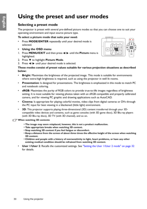 Page 3030 Using the projector  
EnglishUsing the preset and user modes
Selecting a preset mode
The projector is preset with several pre-defined picture modes so that you can choose one to suit your 
operating environment and input source picture type.
To select a picture mode that suits your need:
• Press MODE/ENTER repeatedly until your desired mode is 
selected.
•  Using the OSD menu
1. Press MENU/EXIT and then press  /  until the Picture menu is 
highlighted.
2. Press   to highlight Picture Mode.
3. Press  /...