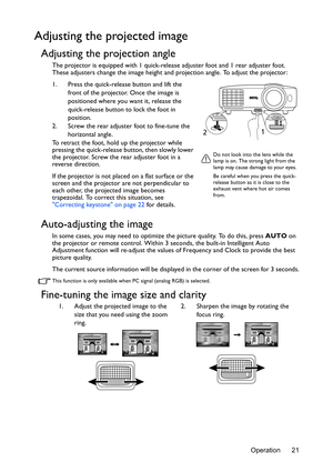 Page 21Operation 21
Adjusting the projected image
Adjusting the projection angle
The projector is equipped with 1 quick-release adjuster foot and 1 rear adjuster foot. 
These adjusters change the image height and projection angle. To adjust the projector:
1. Press the quick-release button and lift the 
front of the projector. Once the image is 
positioned where you want it, release the 
quick-release button to lock the foot in 
position.
2. Screw the rear adjuster foot to fine-tune the 
horizontal angle.
To...