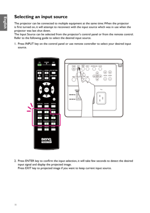 Page 3232
Selecting an input source
The projector can be connected to multiple equipment at the same time. When the projector 
is first turned on, it will attempt to reconnect with the input source which was in use when the 
projector was last shut down.
The Input Source can be selected from the projector's control panel or from the remote control.
Refer to the following guide to select the desired input source.
1. Press INPUT key on the control panel or use remote controller to select your desired input...