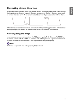 Page 3535
Correcting picture distortion
When the image is projected either from the top or from the bottom towards the screen at angle, 
the image becomes distorted trapezoid Keystone function in the Display > Keystone can be used 
to correct distortion  or ◄ 
►  to correct vertical distortion, till you are satisfied with the shape.
When the values reach their maximum or minimum with repeated key presses, the picture’s shape 
will stop changing.  You will not be able to change the picture further in that...