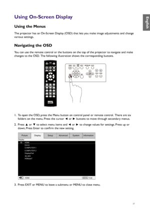 Page 3737
Using On-Screen Display
Using the Menus
The projector has an On-Screen Display (OSD) that lets you make image adjustments and change 
various settings.
Navigating the OSD
You can use the remote control or the buttons on the top of the projector to navigate and make 
changes to the OSD.  The following illustration shows the corresponding buttons.
MENUEXIT
ENTER
1
4
7
0
89
6 3
5
2
1.  To open the OSD, press the Menu button on control panel or remote control.  There are six 
folders on the menu. Press...