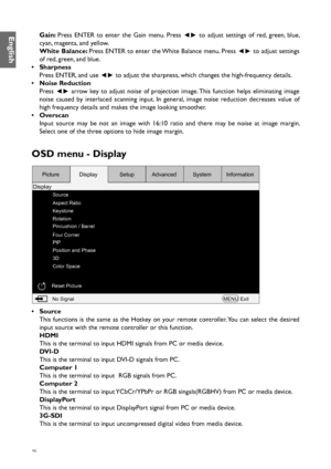 Page 4646
Gain: Press ENTER to enter the Gain menu. Press 
◄► to adjust settings of red, green, blue, 
cyan, magenta, and yellow.
White Balance:  Press ENTER to enter the White Balance menu. Press 
◄► to adjust settings 
of red, green, and blue.
•  Sharpness
Press ENTER, and use 
◄► to adjust the sharpness, which changes the high-frequency details.
•  Noise Reduction
Press 
◄► arrow key to adjust noise of projection image. This function helps eliminating image 
noise caused by interlaced scanning input. In...